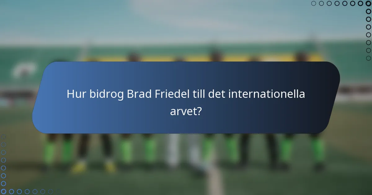 Hur bidrog Brad Friedel till det internationella arvet?