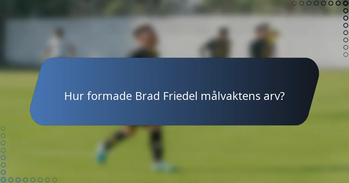 Hur formade Brad Friedel målvaktens arv?