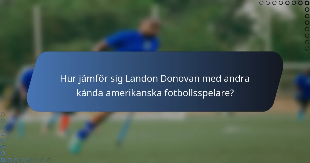 Hur jämför sig Landon Donovan med andra kända amerikanska fotbollsspelare?