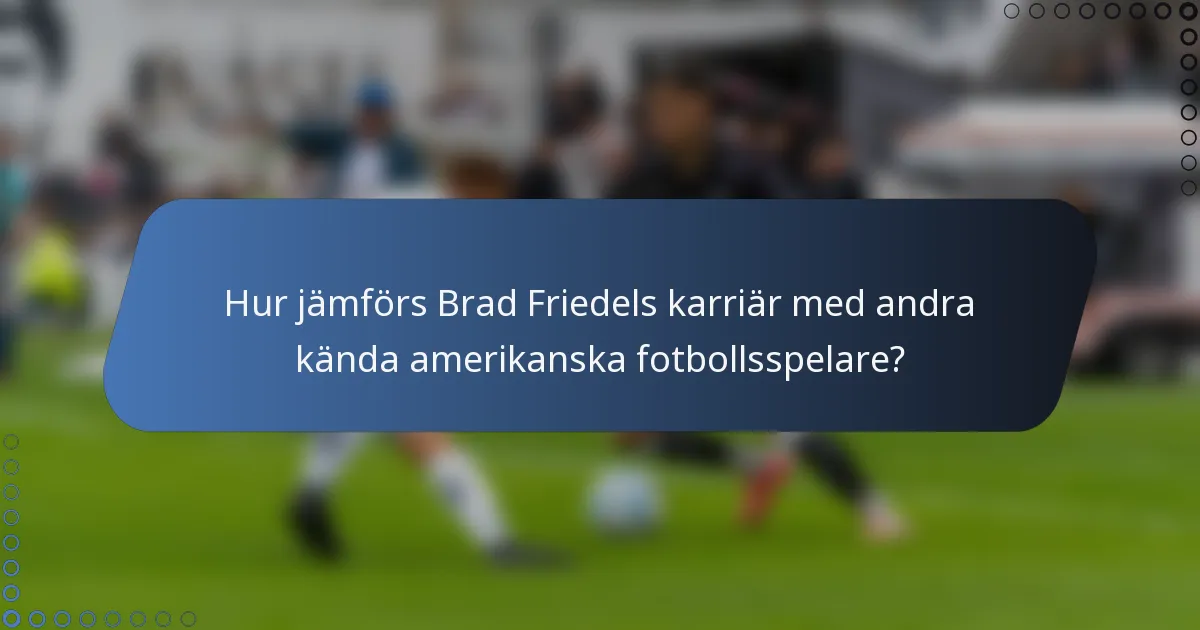 Hur jämförs Brad Friedels karriär med andra kända amerikanska fotbollsspelare?