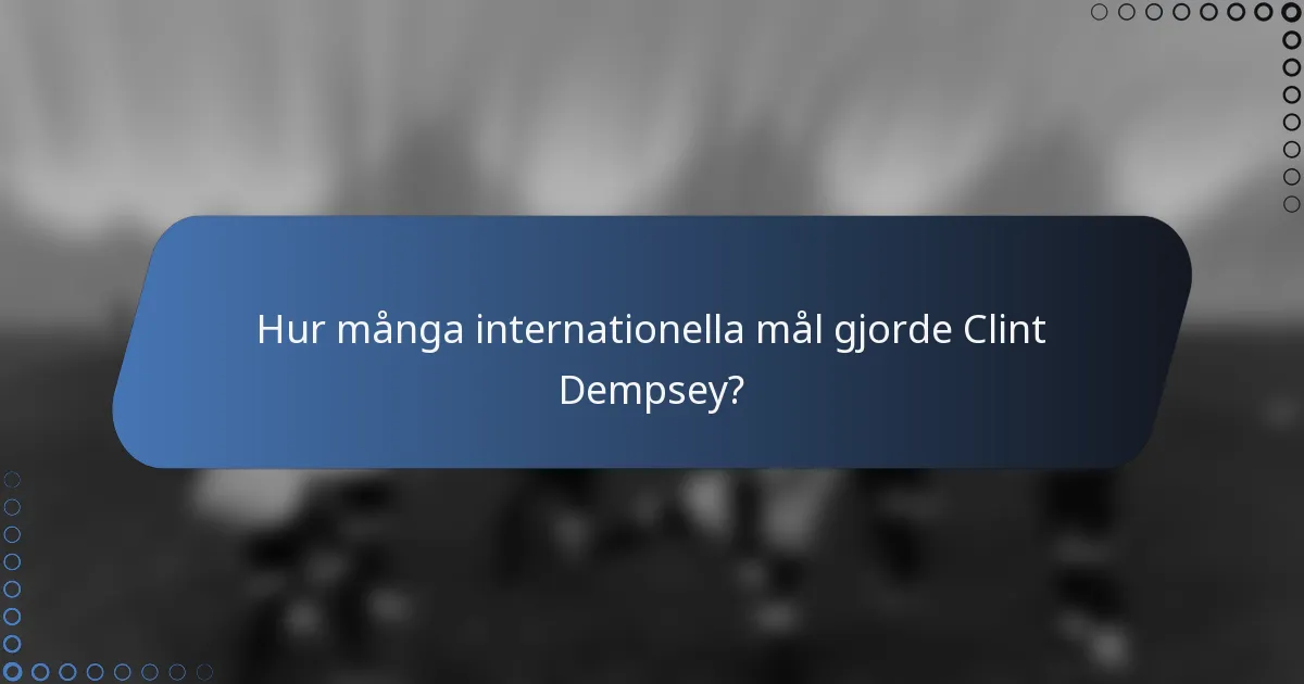 Hur många internationella mål gjorde Clint Dempsey?