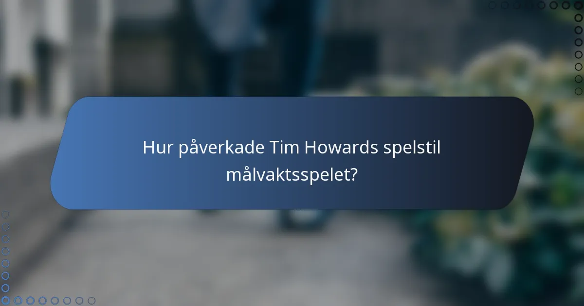 Hur påverkade Tim Howards spelstil målvaktsspelet?