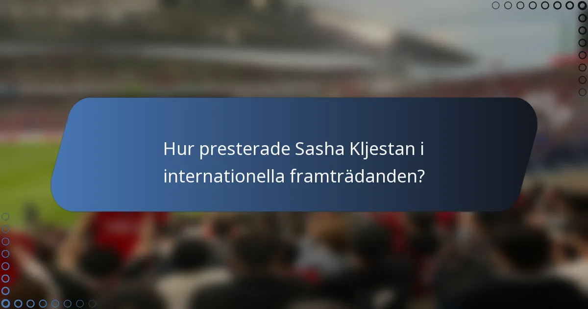 Hur presterade Sasha Kljestan i internationella framträdanden?