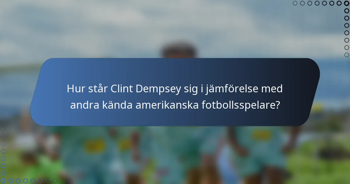 Hur står Clint Dempsey sig i jämförelse med andra kända amerikanska fotbollsspelare?
