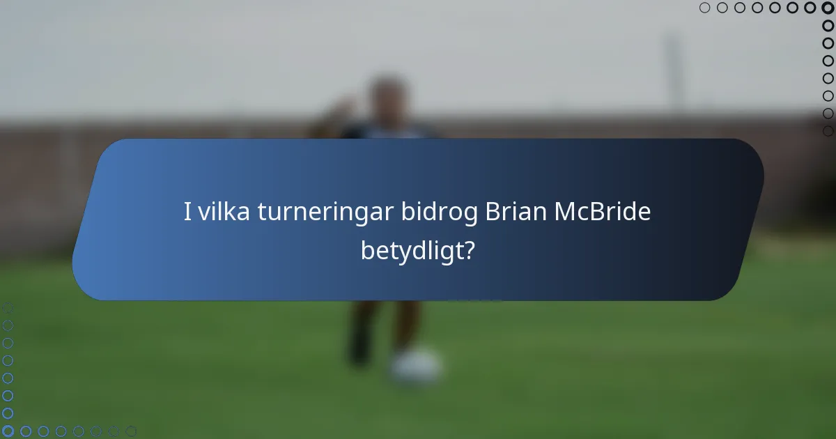 I vilka turneringar bidrog Brian McBride betydligt?