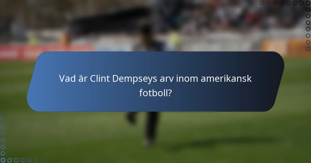 Vad är Clint Dempseys arv inom amerikansk fotboll?
