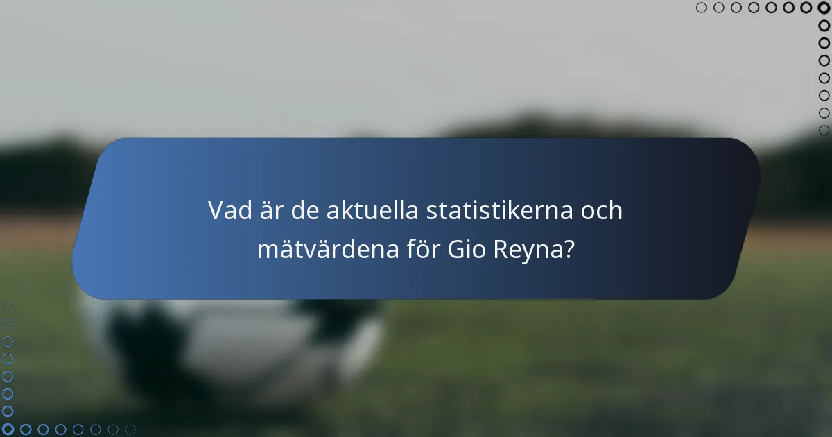 Vad är de aktuella statistikerna och mätvärdena för Gio Reyna?