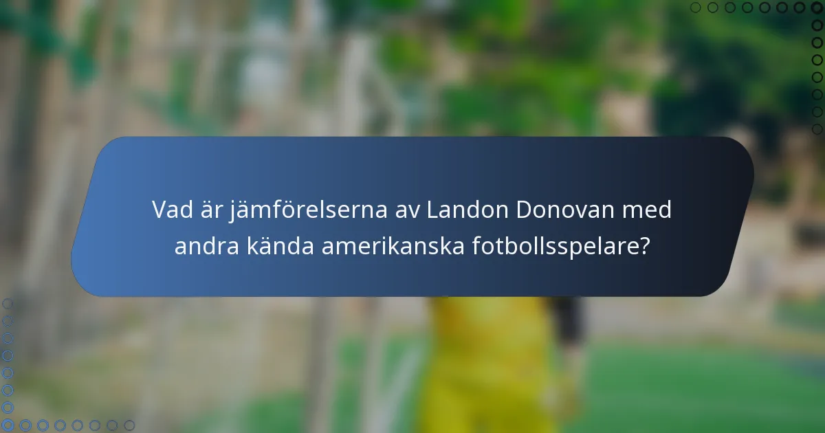 Vad är jämförelserna av Landon Donovan med andra kända amerikanska fotbollsspelare?