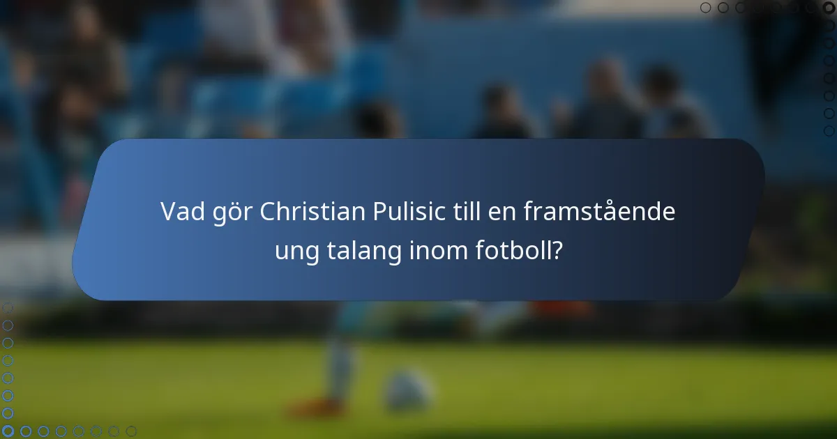 Vad gör Christian Pulisic till en framstående ung talang inom fotboll?
