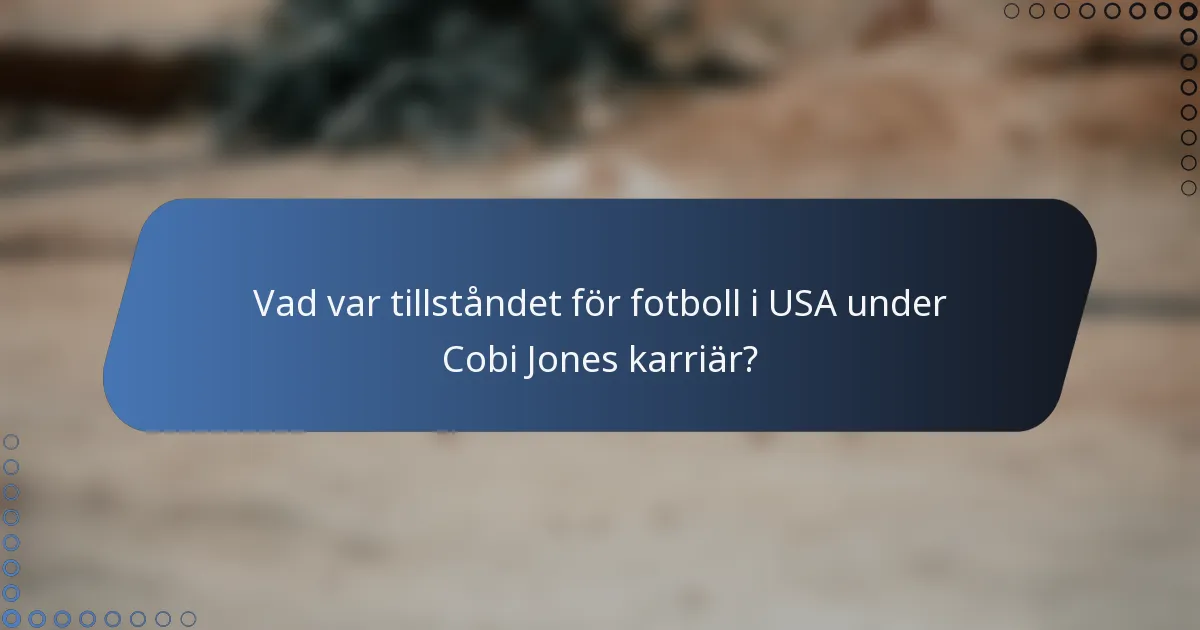 Vad var tillståndet för fotboll i USA under Cobi Jones karriär?
