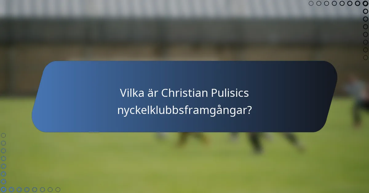 Vilka är Christian Pulisics nyckelklubbsframgångar?