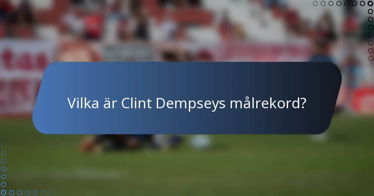 Vilka är Clint Dempseys målrekord?