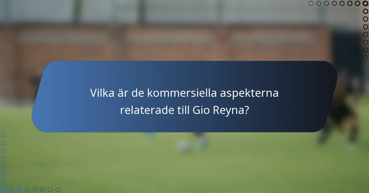 Vilka är de kommersiella aspekterna relaterade till Gio Reyna?