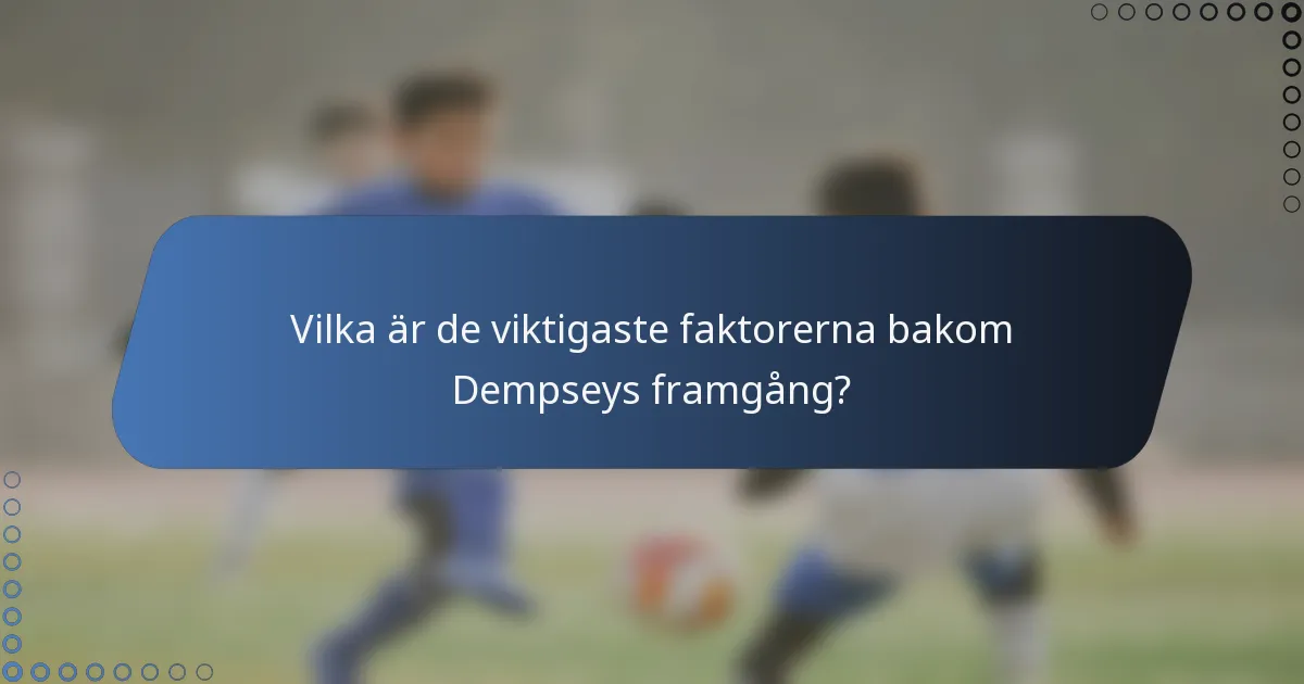 Vilka är de viktigaste faktorerna bakom Dempseys framgång?