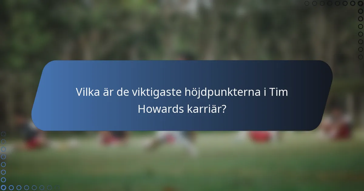 Vilka är de viktigaste höjdpunkterna i Tim Howards karriär?
