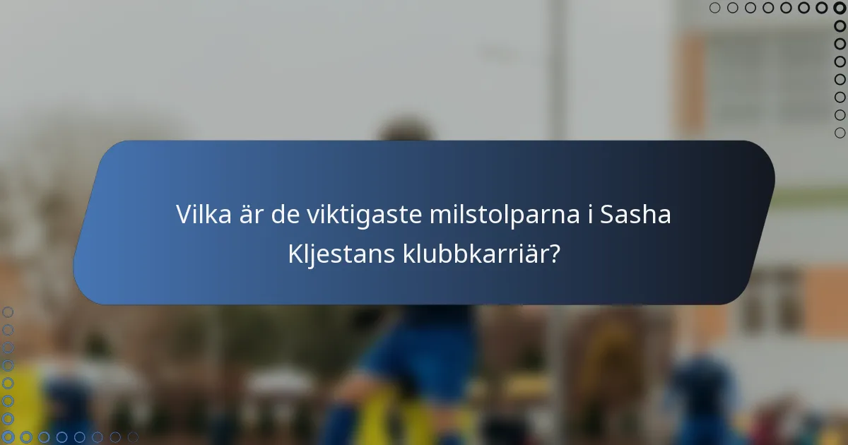 Vilka är de viktigaste milstolparna i Sasha Kljestans klubbkarriär?