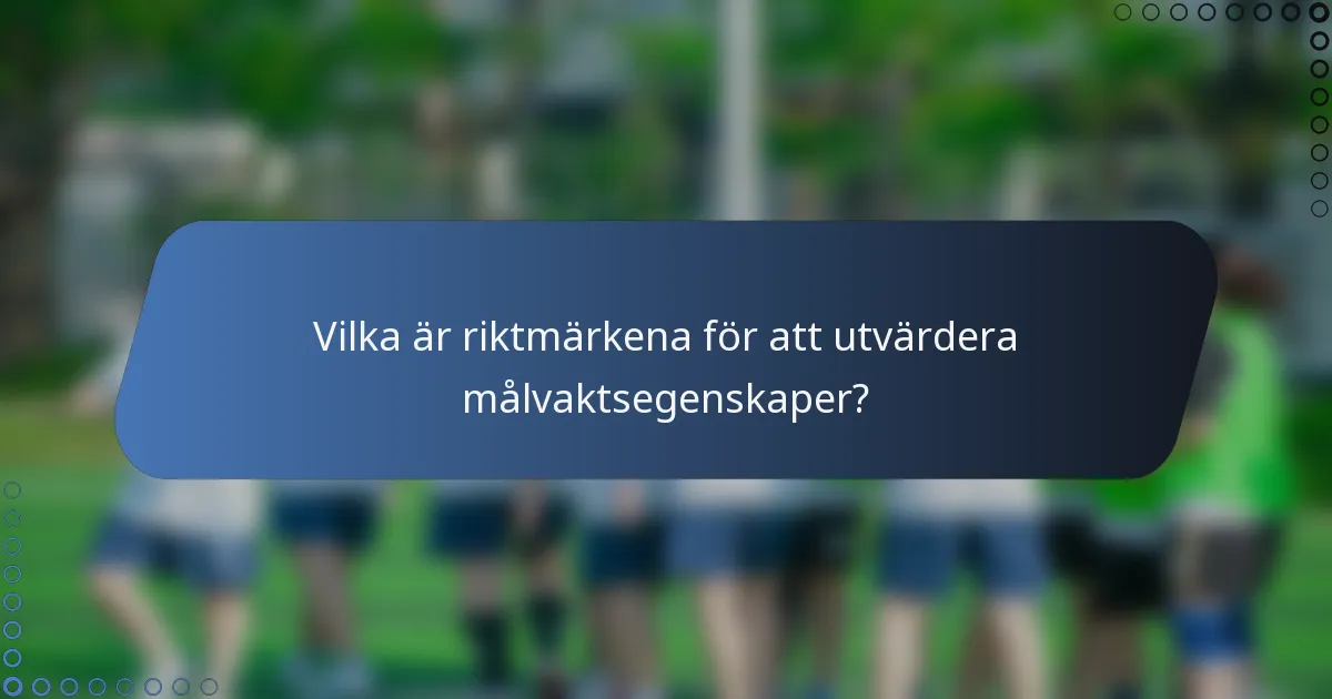 Vilka är riktmärkena för att utvärdera målvaktsegenskaper?