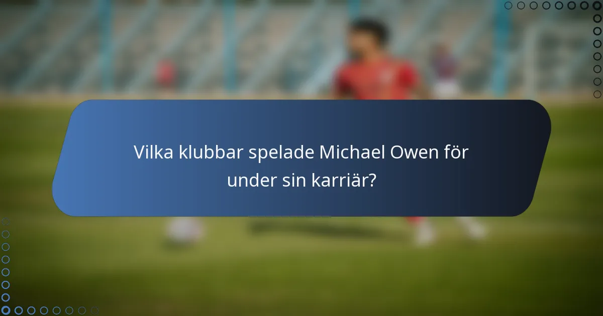 Vilka klubbar spelade Michael Owen för under sin karriär?
