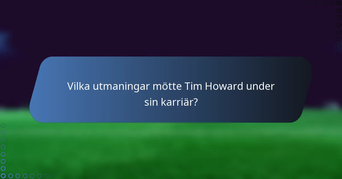 Vilka utmaningar mötte Tim Howard under sin karriär?