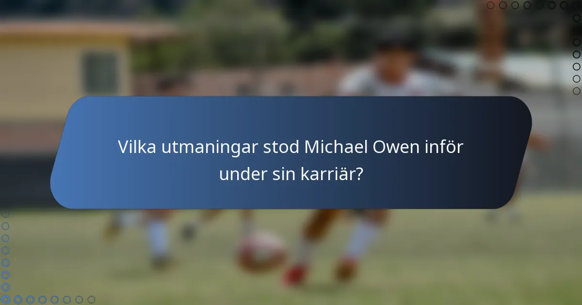 Vilka utmaningar stod Michael Owen inför under sin karriär?