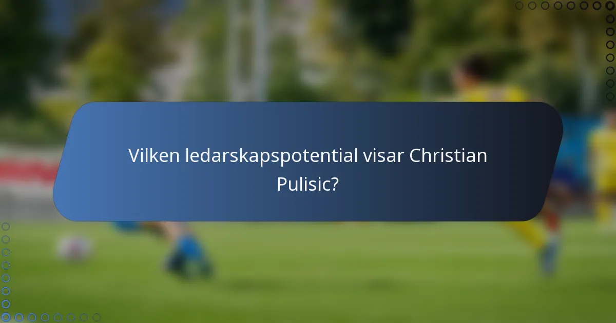 Vilken ledarskapspotential visar Christian Pulisic?